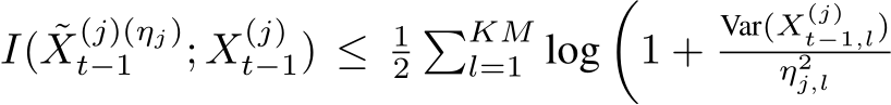  I( ˜X(j)(ηj)t−1 ; X(j)t−1) ≤ 12�KMl=1 log�1 +Var(X(j)t−1,l)η2j,l