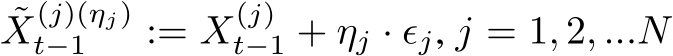  ˜X(j)(ηj)t−1 := X(j)t−1 + ηj · ϵj, j = 1, 2, ...N