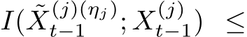  I( ˜X(j)(ηj)t−1 ; X(j)t−1) ≤