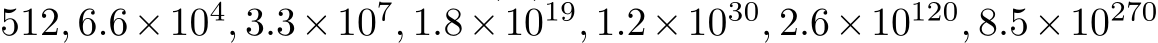 512, 6.6×104, 3.3×107, 1.8×1019, 1.2×1030, 2.6×10120, 8.5×10270 