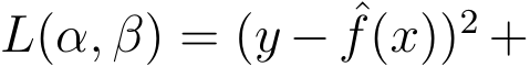  L(α, β) = (y − ˆf(x))2 +