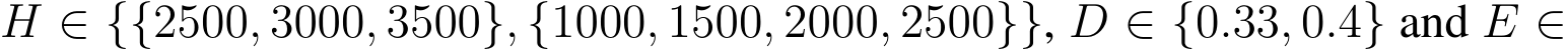  H ∈ {{2500, 3000, 3500}, {1000, 1500, 2000, 2500}}, D ∈ {0.33, 0.4} and E ∈