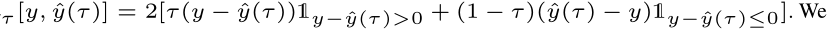 τ [y, ˆy(τ)] = 2[τ(y − ˆy(τ))1y−ˆy(τ)>0 + (1 − τ)(ˆy(τ) − y)1y−ˆy(τ)≤0]. We