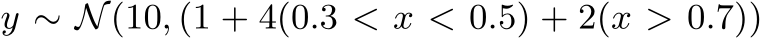  y ∼ N(10, (1 + 4(0.3 < x < 0.5) + 2(x > 0.7))