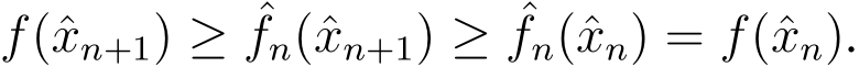  f(ˆxn+1) ≥ ˆfn(ˆxn+1) ≥ ˆfn(ˆxn) = f(ˆxn).