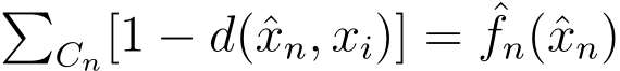 �Cn[1 − d(ˆxn, xi)] = ˆfn(ˆxn)