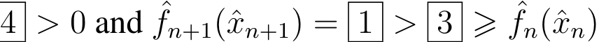  4 > 0 and ˆfn+1(ˆxn+1) = 1 > 3 ⩾ ˆfn(ˆxn)