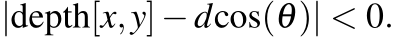  |depth[x,y]−dcos(θ)| < 0.