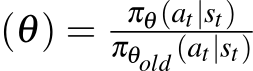 (θ) = πθ (at|st)πθold (at|st)