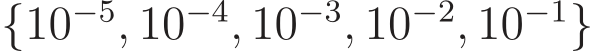 {10−5, 10−4, 10−3, 10−2, 10−1}