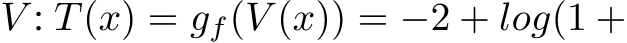  V : T(x) = gf(V (x)) = −2 + log(1 +