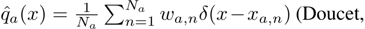  ˆqa(x) = 1Na�Nan=1 wa,nδ(x−xa,n) (Doucet,