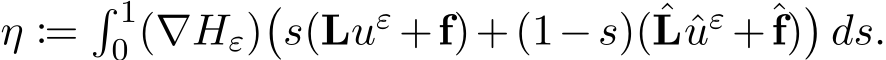  η :=� 10 (∇Hε)�s(Luε +f)+(1−s)(ˆLˆuε +ˆf)�ds.