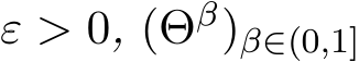  ε > 0, (Θβ)β∈(0,1]