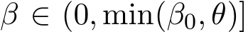  β ∈ (0, min(β0, θ)]