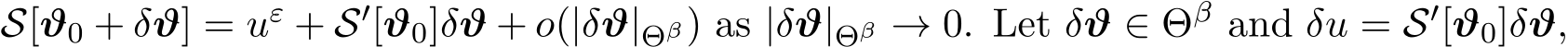  S[ϑ0 + δϑ] = uε + S′[ϑ0]δϑ + o(|δϑ|Θβ) as |δϑ|Θβ → 0. Let δϑ ∈ Θβ and δu = S′[ϑ0]δϑ,