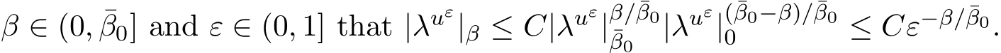  β ∈ (0, ¯β0] and ε ∈ (0, 1] that |λuε|β ≤ C|λuε|β/¯β0¯β0 |λuε|(¯β0−β)/¯β00 ≤ Cε−β/¯β0.