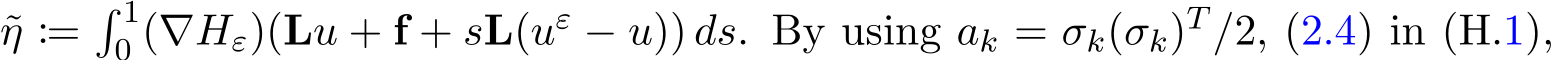 η :=� 10 (∇Hε)(Lu + f + sL(uε − u)) ds. By using ak = σk(σk)T /2, (2.4) in (H.1),