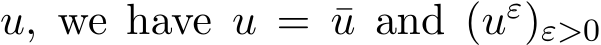  u, we have u = ¯u and (uε)ε>0