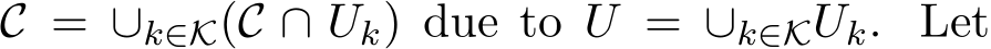  C = ∪k∈K(C ∩ Uk) due to U = ∪k∈KUk. Let