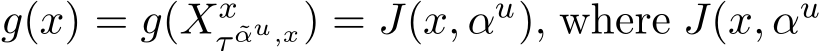  g(x) = g(Xxτ ˜αu,x) = J(x, αu), where J(x, αu