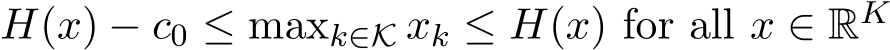  H(x) − c0 ≤ maxk∈K xk ≤ H(x) for all x ∈ RK 