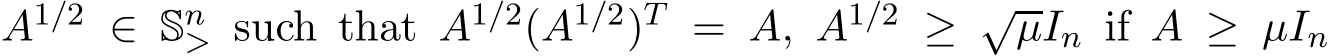  A1/2 ∈ Sn> such that A1/2(A1/2)T = A, A1/2 ≥ √µIn if A ≥ µIn