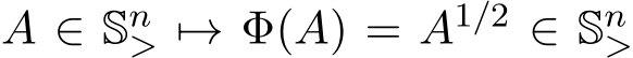  A ∈ Sn> �→ Φ(A) = A1/2 ∈ Sn> 