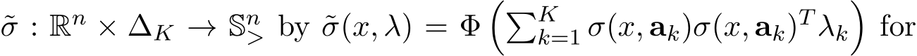 σ : Rn × ∆K → Sn> by ˜σ(x, λ) = Φ��Kk=1 σ(x, ak)σ(x, ak)T λk�for