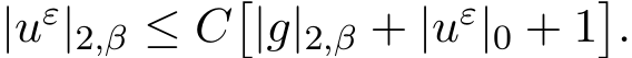  |uε|2,β ≤ C�|g|2,β + |uε|0 + 1�.