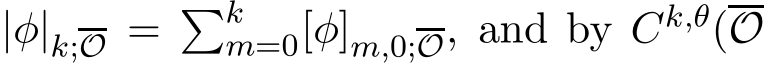  |φ|k;O = �km=0[φ]m,0;O, and by Ck,θ(O