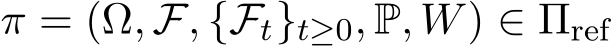  π = (Ω, F, {Ft}t≥0, P, W) ∈ Πref