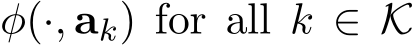 φ(·, ak) for all k ∈ K