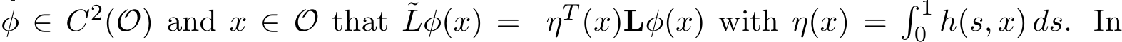  φ ∈ C2(O) and x ∈ O that ˜Lφ(x) = ηT (x)Lφ(x) with η(x) =� 10 h(s, x) ds. In