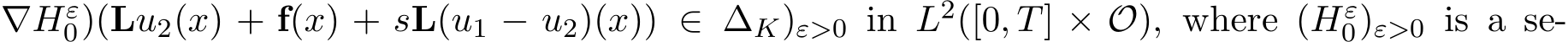 ∇Hε0)(Lu2(x) + f(x) + sL(u1 − u2)(x)) ∈ ∆K)ε>0 in L2([0, T] × O), where (Hε0)ε>0 is a se-