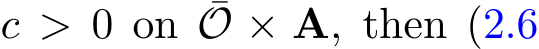  c > 0 on ¯O × A, then (2.6