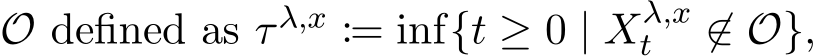  O defined as τ λ,x := inf{t ≥ 0 | Xλ,xt ̸∈ O},