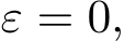  ε = 0,