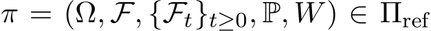  π = (Ω, F, {Ft}t≥0, P, W) ∈ Πref