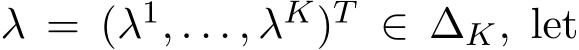  λ = (λ1, . . . , λK)T ∈ ∆K, let