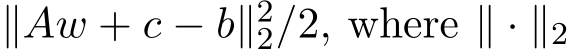  ∥Aw + c − b∥22/2, where ∥ · ∥2