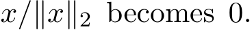  x/∥x∥2 becomes 0.