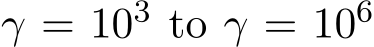  γ = 103 to γ = 106