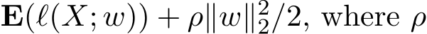  E(ℓ(X; w)) + ρ∥w∥22/2, where ρ