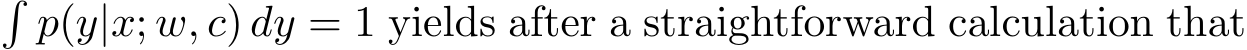 �p(y|x; w, c) dy = 1 yields after a straightforward calculation that