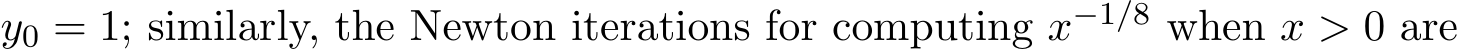  y0 = 1; similarly, the Newton iterations for computing x−1/8 when x > 0 are