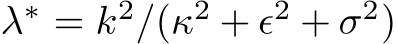  λ∗ = k2/(κ2 + ǫ2 + σ2)
