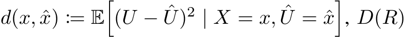  d(x, ˆx) := E�(U − ˆU)2 | X = x, ˆU = ˆx�, D(R)