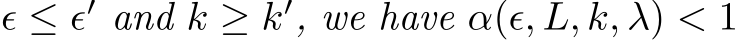  ϵ ≤ ϵ′ and k ≥ k′, we have α(ϵ, L, k, λ) < 1
