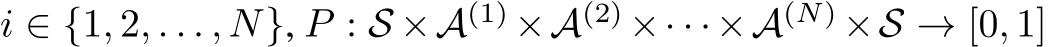  i ∈ {1, 2, . . . , N}, P : S ×A(1) ×A(2) ×· · ·×A(N) ×S → [0, 1]